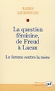 LA QUESTION FEMININE, DE FREUD A LACAN  -  LA FEMME CONTRE LA MERE 